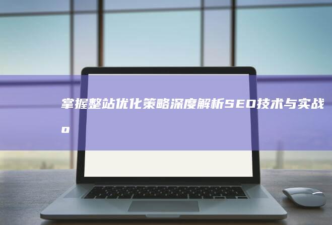 掌握整站优化策略：深度解析SEO技术与实战应用